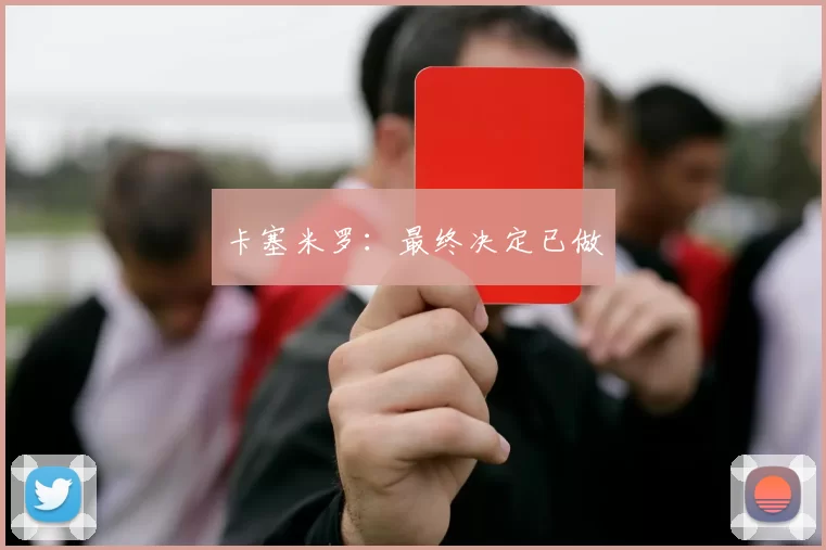 卡塞米罗：最终决定已做