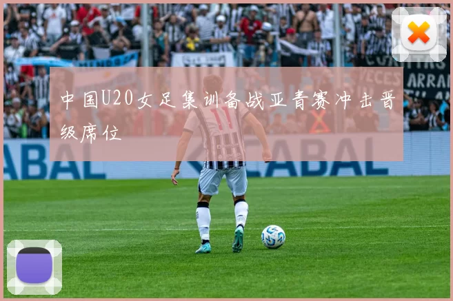 中国U20女足集训备战亚青赛冲击晋级席位