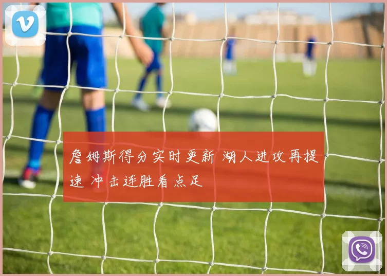 詹姆斯得分实时更新 湖人进攻再提速 冲击连胜看点足