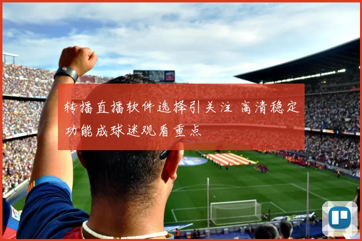 转播直播软件选择引关注 高清稳定功能成球迷观看重点