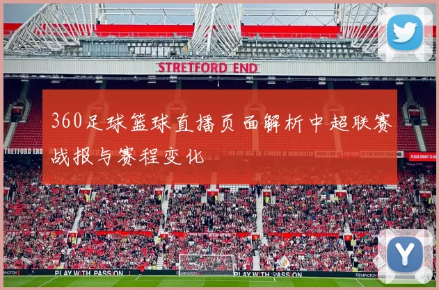 360足球篮球直播页面解析中超联赛战报与赛程变化
