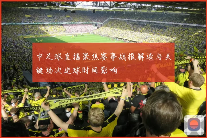 中足球直播聚焦赛事战报解读与关键场次进球时间影响