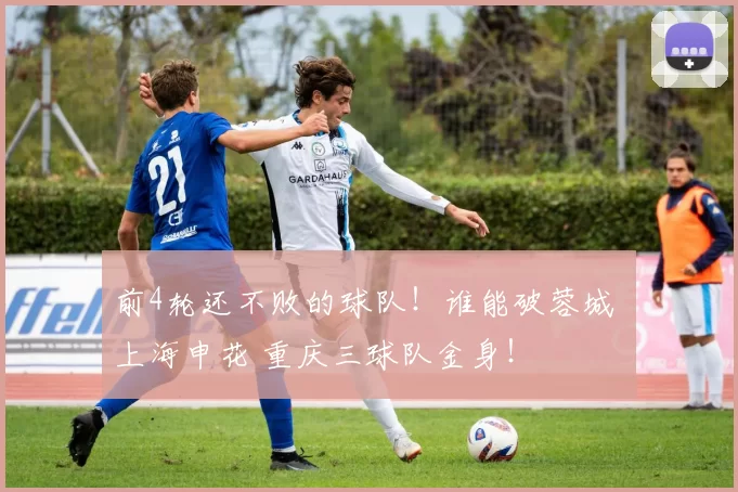 前4轮还不败的球队！谁能破蓉城 上海申花 重庆三球队金身！