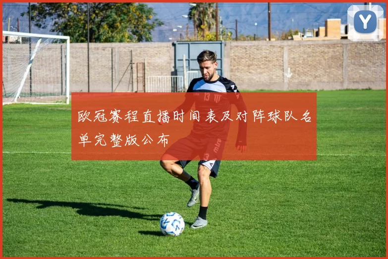 欧冠赛程直播时间表及对阵球队名单完整版公布