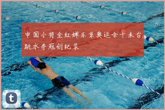 中国小将全红婵东京奥运会十米台跳水夺冠创纪录