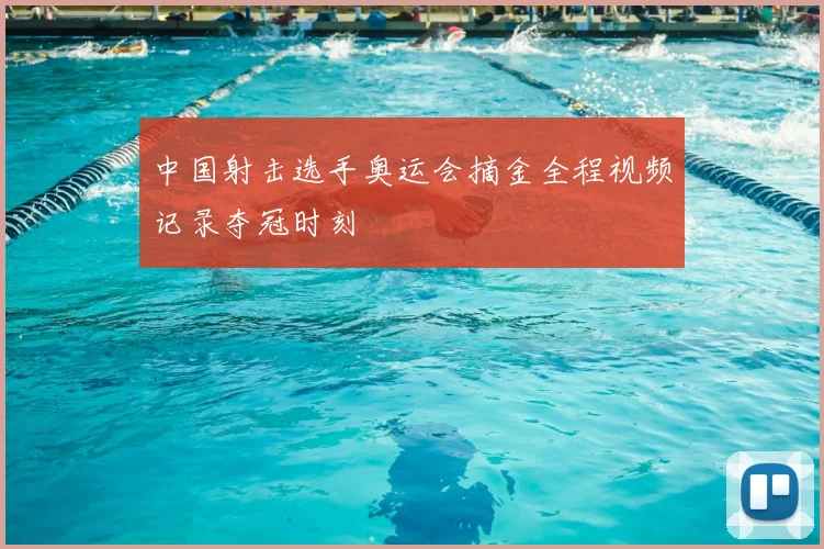 中国射击选手奥运会摘金全程视频记录夺冠时刻